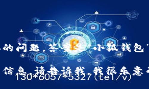 小狐钱包英文叫啥是一个简单直接的问题，答案是“小狐钱包”的英文名是“Little Fox Wallet”。

如果您有其他特定的问题或想要的信息，请告诉我，我很乐意帮助您！