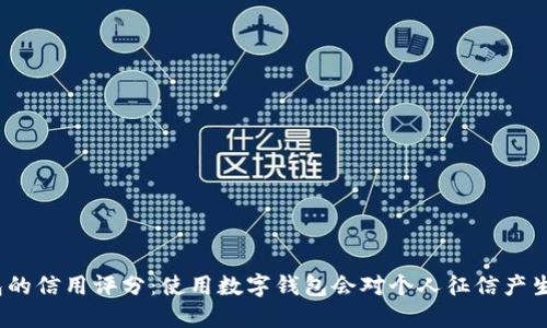 数字钱包的信用评分：使用数字钱包会对个人征信产生影响吗？