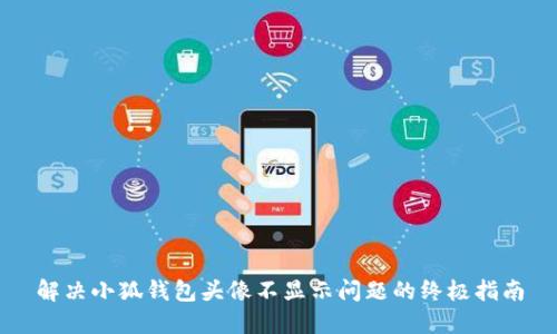 解决小狐钱包头像不显示问题的终极指南