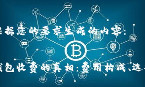 以下是根据您的要求生成的内容：


区块链钱包收费的真相：费用构成、选择与对比