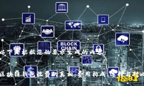 以下是根据您的要求生成的内容：


区块链钱包收费的真相：费用构成、选择与对比