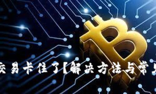 小狐钱包交易卡住了？解决方法与常见问题详解
