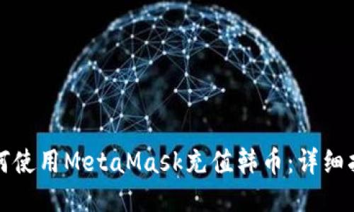 如何使用MetaMask充值韩币：详细指南