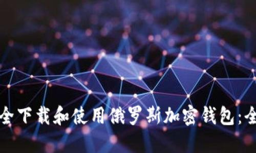 如何安全下载和使用俄罗斯加密钱包：全面指南
