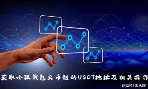 如何获取小狐钱包火币链的USDT地址及相关操作指南