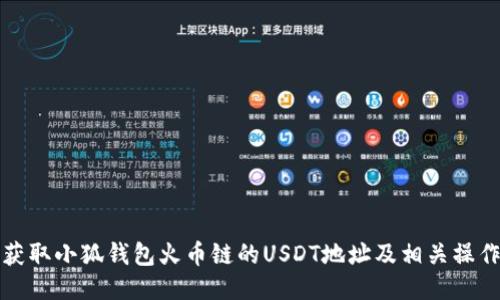 如何获取小狐钱包火币链的USDT地址及相关操作指南