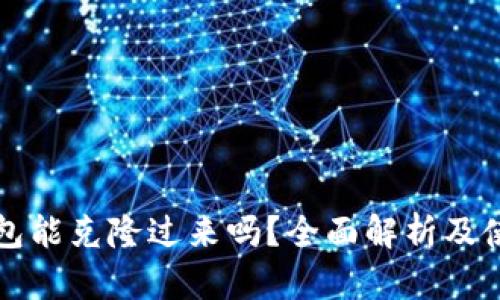 小狐钱包能克隆过来吗？全面解析及使用指南