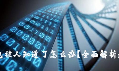 区块链钱包被人知道了怎么办？全面解析和解决方案