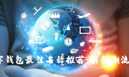 2023年数字钱包最佳名称推荐：引领潮流的创新选择
