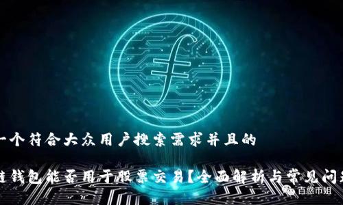 思考一个符合大众用户搜索需求并且的

区块链钱包能否用于股票交易？全面解析与常见问题解答