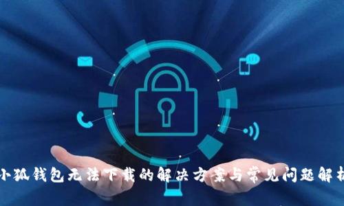 小狐钱包无法下载的解决方案与常见问题解析