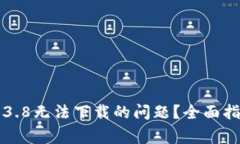 如何解决小狐钱包3.8无法下载的问题？全面指南