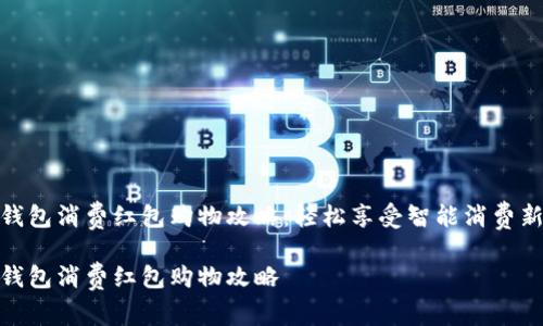 数字钱包消费红包购物攻略：轻松享受智能消费新体验

数字钱包消费红包购物攻略