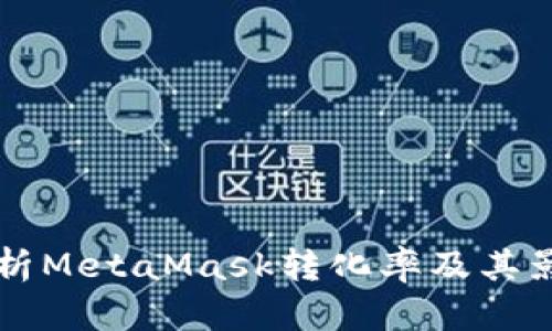 深入解析MetaMask转化率及其影响因素