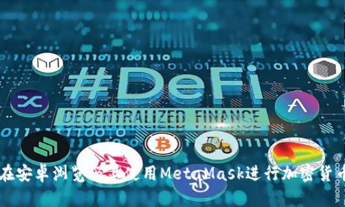 如何在安卓浏览器上使用MetaMask进行加密货币交易