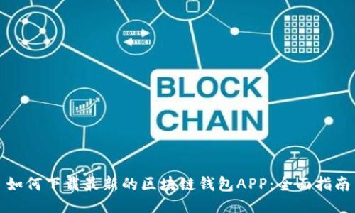 如何下载最新的区块链钱包APP：全面指南