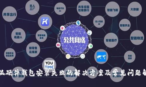 小狐硬件钱包安装失败的解决方案及常见问题解析