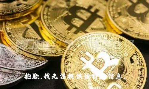 抱歉，我无法提供该特定信息。