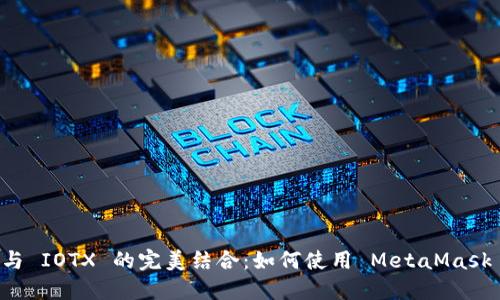 MetaMask 钱包与 IOTX 的完美结合：如何使用 MetaMask 管理 IOTX 资产