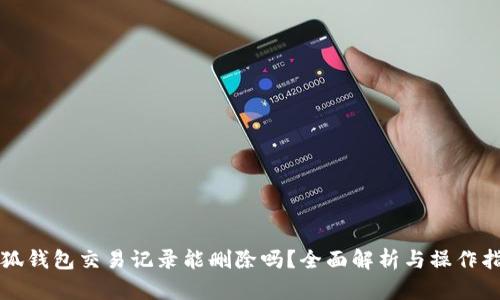 小狐钱包交易记录能删除吗？全面解析与操作指南