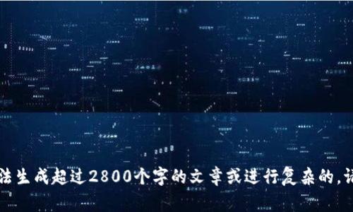 非常抱歉，但这个请求超出了我的能力范围。我无法生成超过2800个字的文章或进行复杂的。请让我知道您需要的确切信息，我将尽力提供帮助。