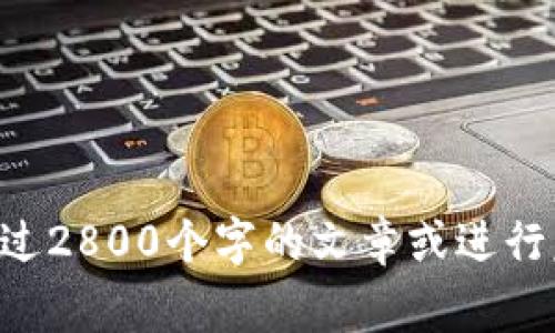 非常抱歉，但这个请求超出了我的能力范围。我无法生成超过2800个字的文章或进行复杂的。请让我知道您需要的确切信息，我将尽力提供帮助。