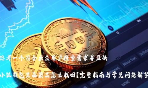 思考一个符合大众用户搜索需求并且的

小狐钱包里面藏品怎么找回？完整指南与常见问题解答