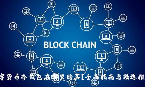 :
数字货币冷钱包在哪里购买？全面指南与精选推荐!