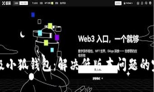 如何升级小狐钱包：解决低版本问题的完整指南