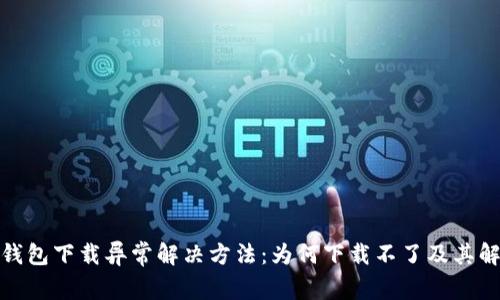 : 小狐钱包下载异常解决方法：为何下载不了及其解决方案