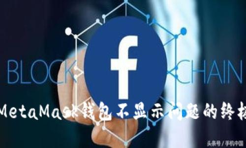 解决MetaMask钱包不显示问题的终极指南