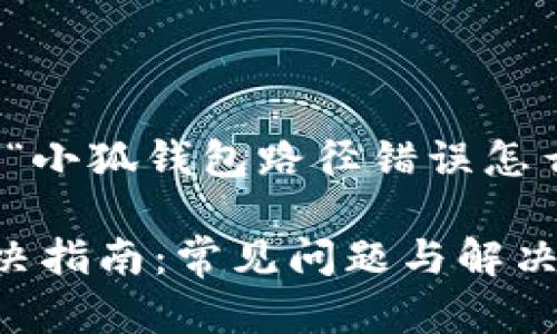 提示：下面是一个针对“小狐钱包路径错误怎么办”的详细内容示例。

小狐钱包路径错误解决指南：常见问题与解决方法