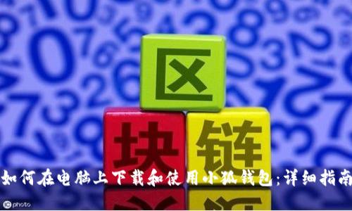 如何在电脑上下载和使用小狐钱包：详细指南
