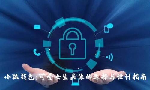 小狐钱包：可爱女生头像的选择与设计指南