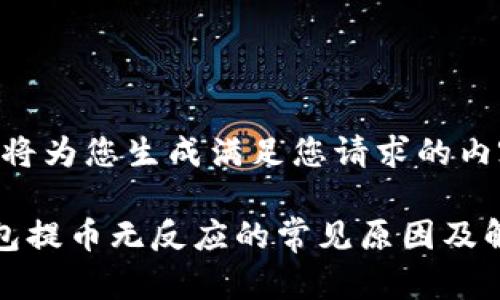 好吧，我将为您生成满足您请求的内容。

小狐钱包提币无反应的常见原因及解决方法