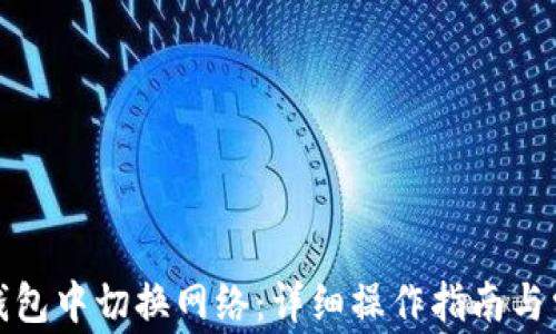 
如何在小狐钱包中切换网络：详细操作指南与常见问题解答