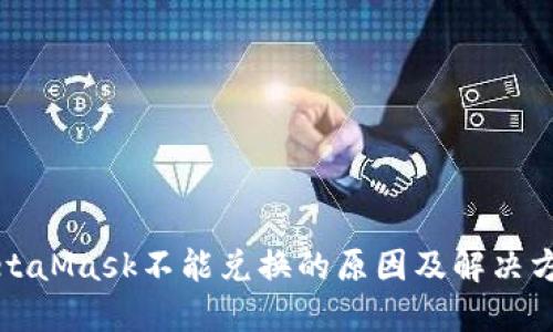 MetaMask不能兑换的原因及解决方案