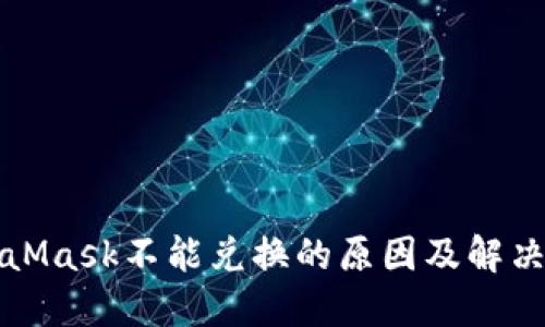 MetaMask不能兑换的原因及解决方案
