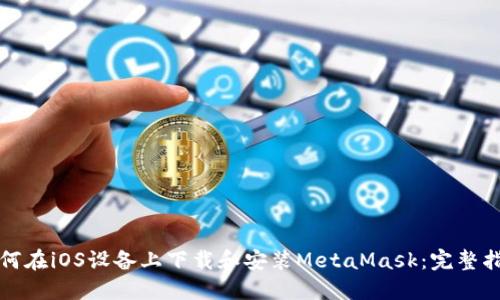 如何在iOS设备上下载和安装MetaMask：完整指南