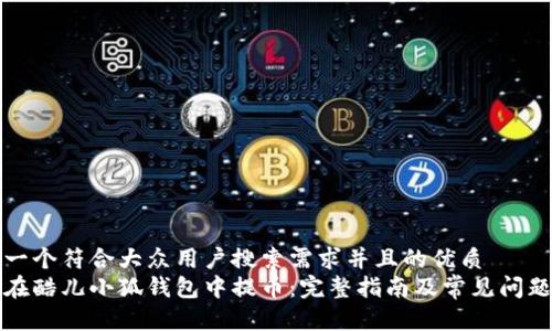 思考一个符合大众用户搜索需求并且的优质
如何在酷儿小狐钱包中提币:完整指南及常见问题解答