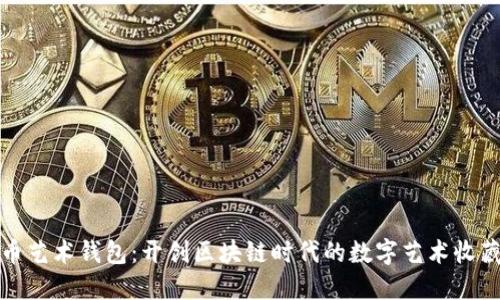 数字货币艺术钱包：开创区块链时代的数字艺术收藏新形式