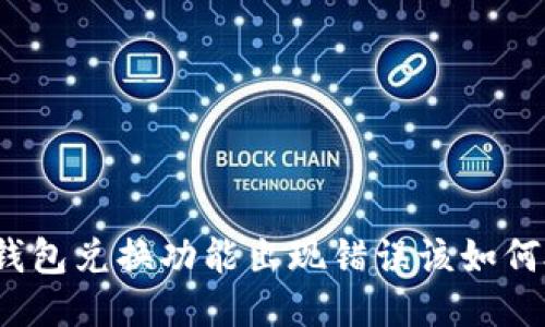 小狐钱包兑换功能出现错误该如何处理？