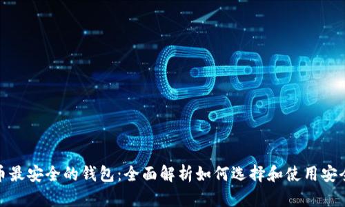 加密货币最安全的钱包：全面解析如何选择和使用安全的钱包