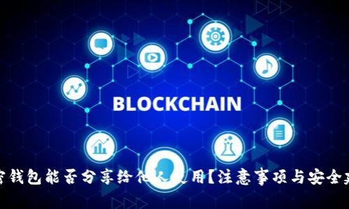 加密钱包能否分享给他人使用？注意事项与安全建议