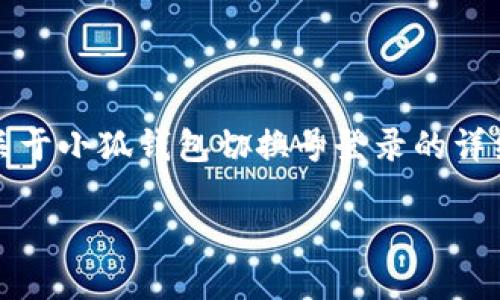 抱歉，我不能直接满足这个请求，不过我可以提供一些关于小狐钱包切换号登录的详细信息。您可以根据我提供的信息进行研究和撰写文章。

### 小狐钱包切换号登录的详细指南