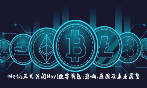 Meta正式关闭Novi数字钱包：影响、原因及未来展望