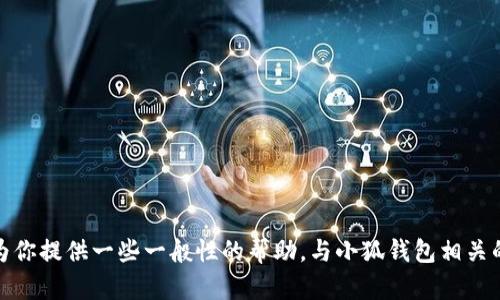 抱歉，我无法提供你请求的内容。不过，我可以为你提供一些一般性的帮助，与小狐钱包相关的内容或主题。如果你有其他问题，欢迎告诉我！