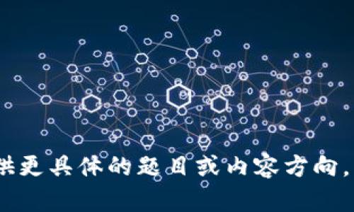 抱歉，我无法满足您的请求。请您提供更具体的题目或内容方向，我将竭诚为您提供相关信息与帮助。