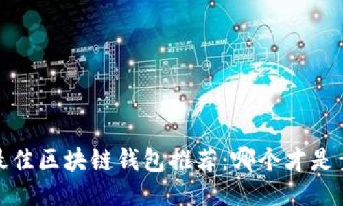 2023年最佳区块链钱包推荐：哪个才是靠谱之选？