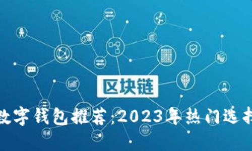 最佳区块链数字钱包推荐：2023年热门选择与全面评测